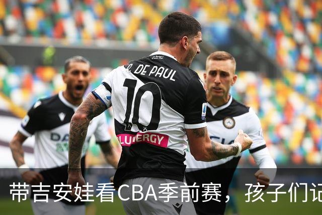 带吉安娃看CBA季前赛，孩子们记住的不是比分是球员离我这么近