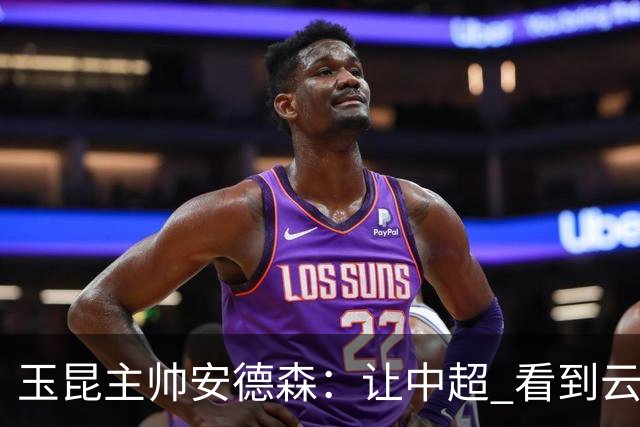 玉昆主帅安德森：让中超 看到云南足球的力量