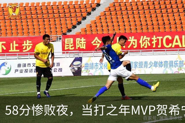 58分惨败夜，当打之年MVP贺希宁直言：篮球变得无趣
